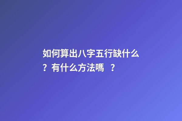 如何算出八字五行缺什么？有什么方法嗎？